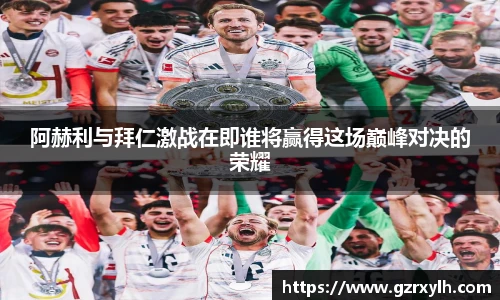 阿赫利与拜仁激战在即谁将赢得这场巅峰对决的荣耀