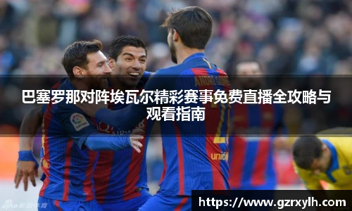 巴塞罗那对阵埃瓦尔精彩赛事免费直播全攻略与观看指南