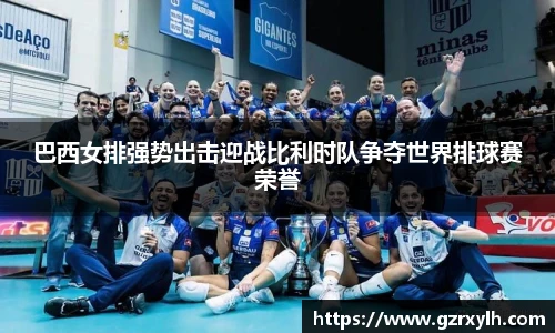 巴西女排强势出击迎战比利时队争夺世界排球赛荣誉