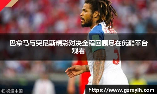 巴拿马与突尼斯精彩对决全程回顾尽在优酷平台观看