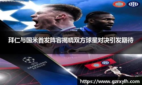 拜仁与国米首发阵容揭晓双方球星对决引发期待